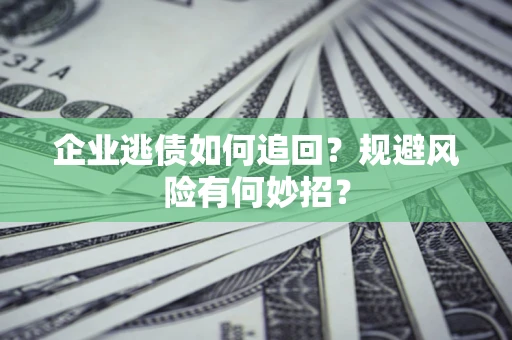 济南企业逃债如何追回？规避风险有何妙招？