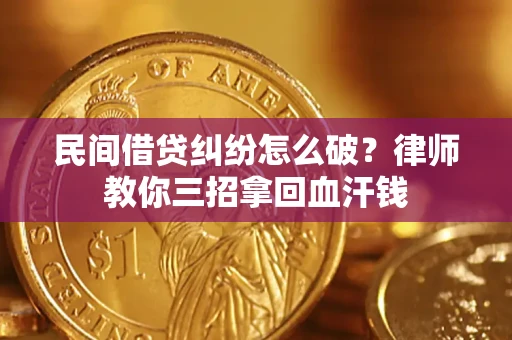 济南民间借贷纠纷怎么破？律师教你三招拿回血汗钱