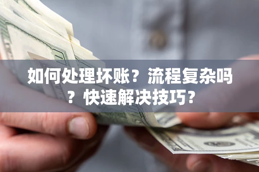 济南如何处理坏账？流程复杂吗？快速解决技巧？