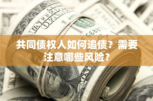 济南共同债权人如何追债？需要注意哪些风险？