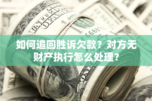 济南如何追回胜诉欠款？对方无财产执行怎么处理？