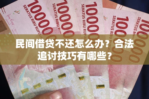 济南民间借贷不还怎么办？合法追讨技巧有哪些？