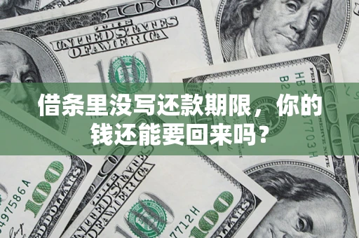 济南借条里没写还款期限，你的钱还能要回来吗？
