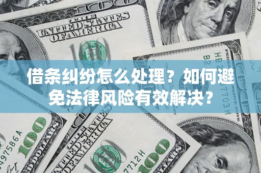 济南借条纠纷怎么处理？如何避免法律风险有效解决？