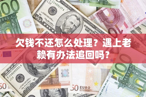 济南欠钱不还怎么处理？遇上老赖有办法追回吗？