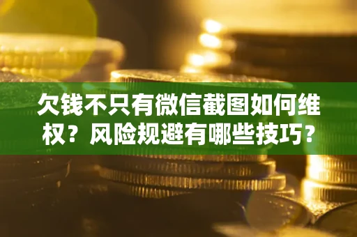 济南欠钱不只有微信截图如何维权？风险规避有哪些技巧？