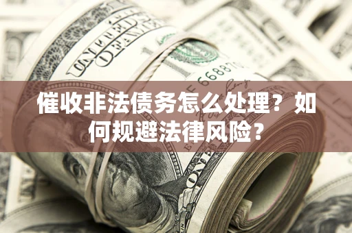 济南催收非法债务怎么处理？如何规避法律风险？