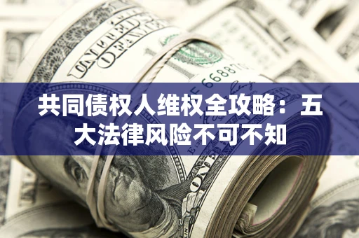 济南共同债权人维权全攻略：五大法律风险不可不知