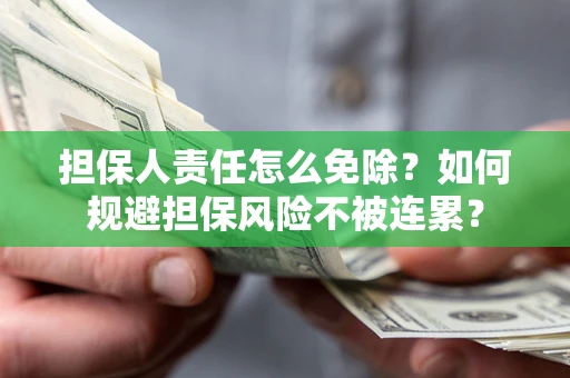 济南担保人责任怎么免除？如何规避担保风险不被连累？