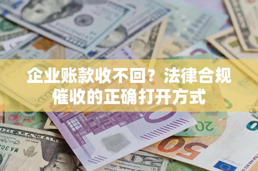 济南企业账款收不回？法律合规催收的正确打开方式