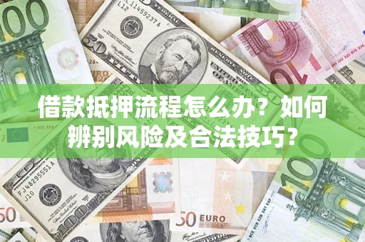 济南借款抵押流程怎么办？如何辨别风险及合法技巧？