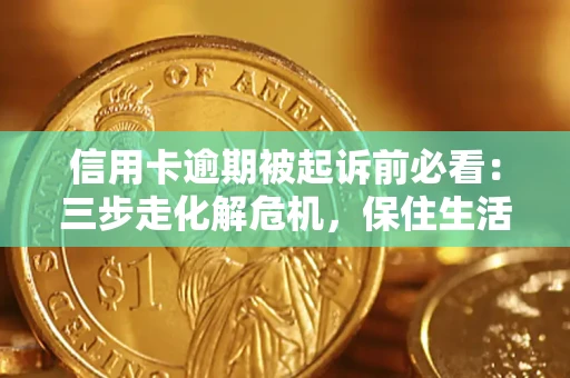 济南信用卡逾期被起诉前必看：三步走化解危机，保住生活尊严