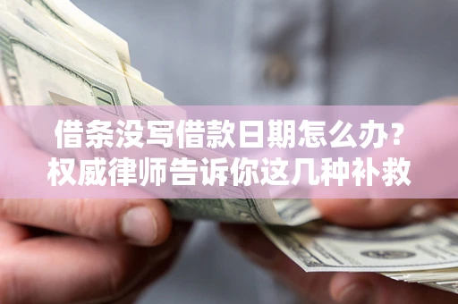 济南借条没写借款日期怎么办？权威律师告诉你这几种补救方法！