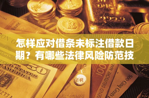 济南怎样应对借条未标注借款日期？有哪些法律风险防范技巧？