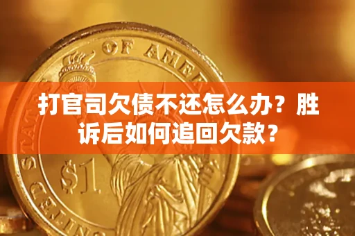 济南打官司欠债不还怎么办？胜诉后如何追回欠款？
