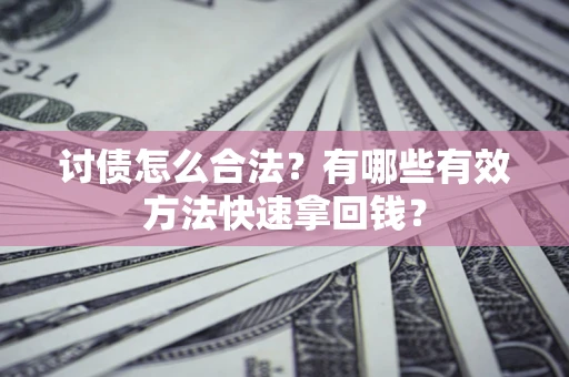 济南讨债怎么合法？有哪些有效方法快速拿回钱？