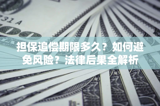 济南担保追偿期限多久？如何避免风险？法律后果全解析