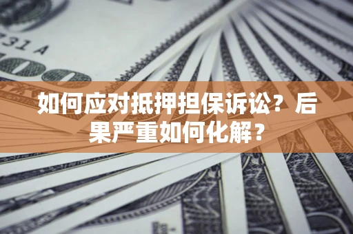 济南如何应对抵押担保诉讼？后果严重如何化解？