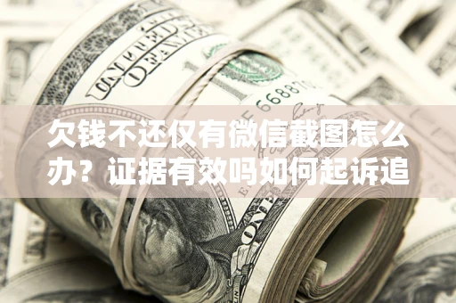 济南欠钱不还仅有微信截图怎么办？证据有效吗如何起诉追回欠款？