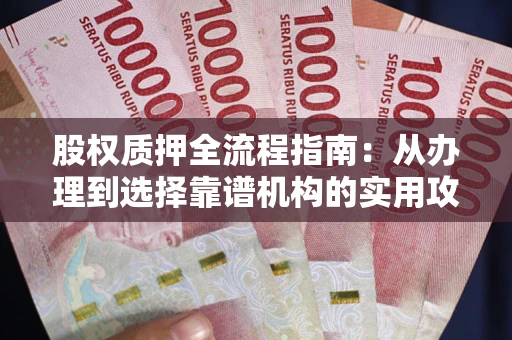 济南股权质押全流程指南：从办理到选择靠谱机构的实用攻略