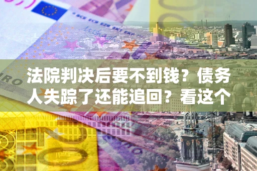 济南法院判决后要不到钱？债务人失踪了还能追回？看这个方法！