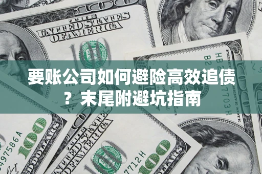 济南要账公司如何避险高效追债？末尾附避坑指南