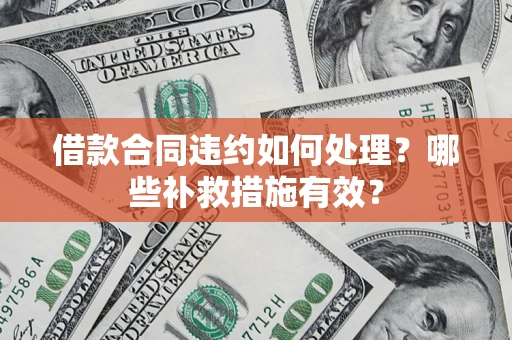 济南借款合同违约如何处理？哪些补救措施有效？
