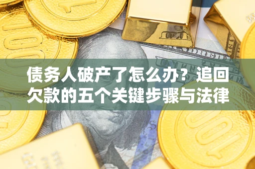 济南债务人破产了怎么办？追回欠款的五个关键步骤与法律策略