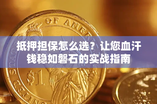 济南抵押担保怎么选？让您血汗钱稳如磐石的实战指南