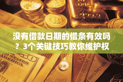 济南没有借款日期的借条有效吗？3个关键技巧教你维护权益