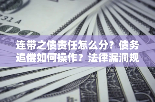 济南连带之债责任怎么分？债务追偿如何操作？法律漏洞规避指南