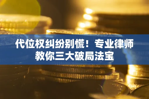 济南代位权纠纷别慌！专业律师教你三大破局法宝