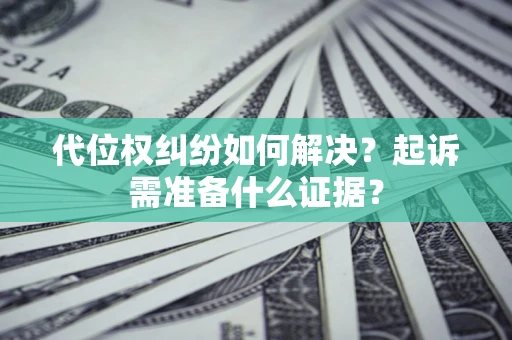 济南代位权纠纷如何解决？起诉需准备什么证据？