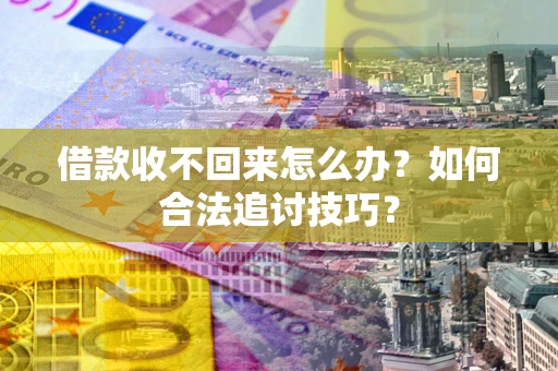 济南借款收不回来怎么办？如何合法追讨技巧？