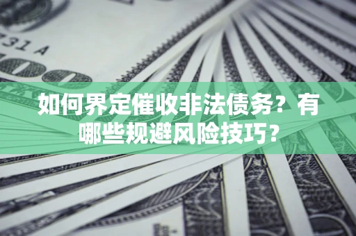 济南如何界定催收非法债务？有哪些规避风险技巧？