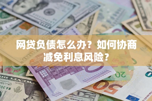 济南网贷负债怎么办？如何协商减免利息风险？