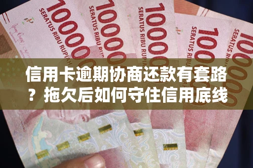 济南信用卡逾期协商还款有套路？拖欠后如何守住信用底线？