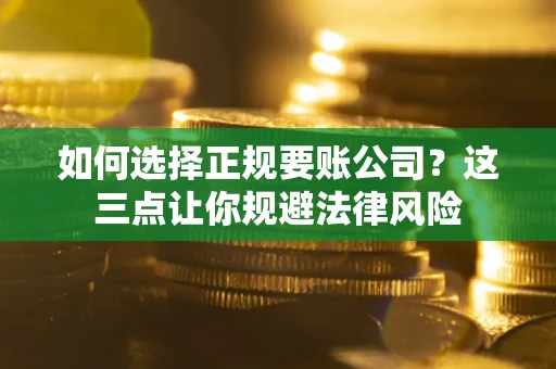 济南如何选择正规要账公司？这三点让你规避法律风险