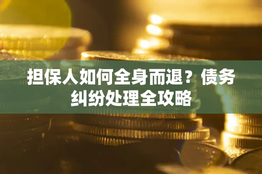 济南担保人如何全身而退？债务纠纷处理全攻略