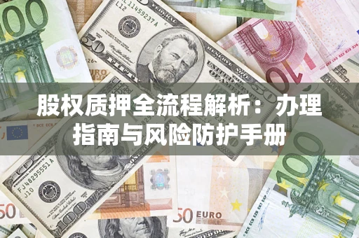 济南股权质押全流程解析：办理指南与风险防护手册