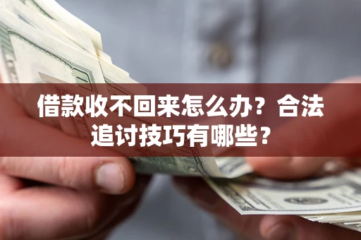 济南借款收不回来怎么办？合法追讨技巧有哪些？