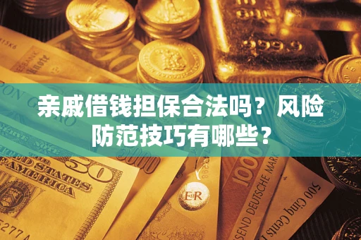 济南亲戚借钱担保合法吗？风险防范技巧有哪些？