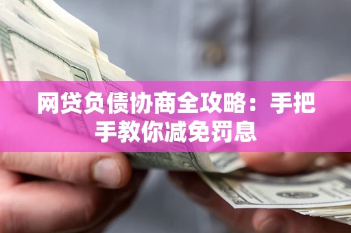济南网贷负债协商全攻略：手把手教你减免罚息