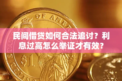 济南民间借贷如何合法追讨？利息过高怎么举证才有效？