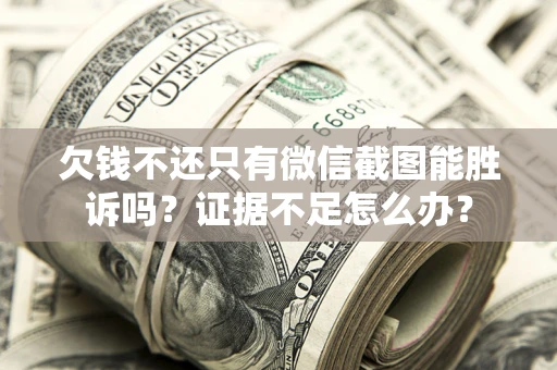 济南欠钱不还只有微信截图能胜诉吗？证据不足怎么办？