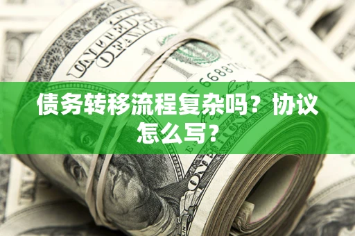 济南债务转移流程复杂吗？协议怎么写？