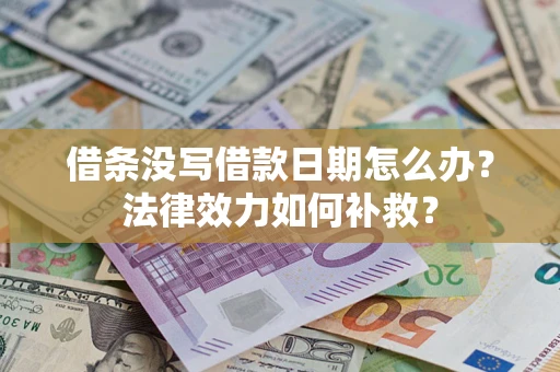 济南借条没写借款日期怎么办?法律效力如何补救? 济南借条没写借款日期怎么办?法律效力如何补救?