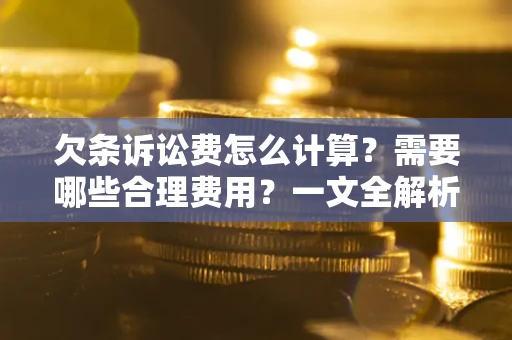 济南欠条诉讼费怎么计算？需要哪些合理费用？一文全解析