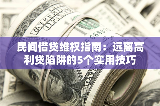 济南民间借贷维权指南：远离高利贷陷阱的5个实用技巧