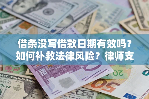 济南借条没写借款日期有效吗？如何补救法律风险？律师支招